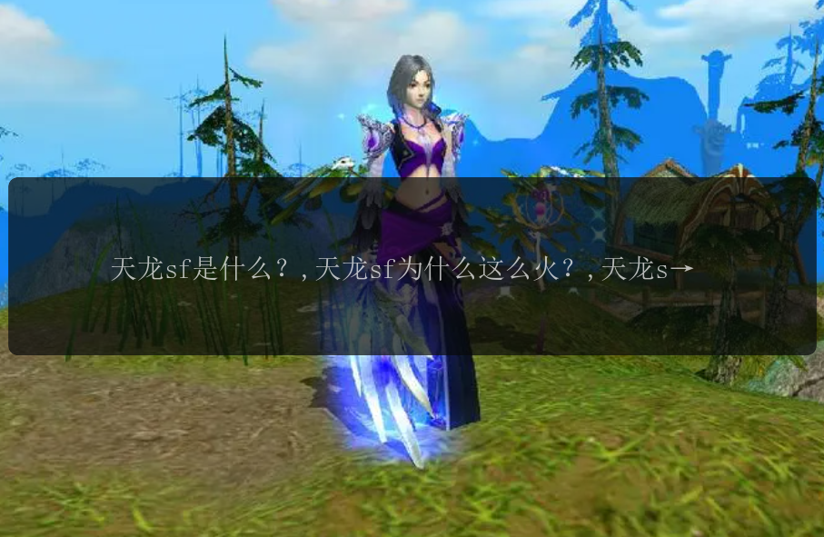 天龙sf是什么？,天龙sf为什么这么火？,天龙sf和传统版天龙八部有什么不同？,天龙sf的开服时间是什么？,天龙sf的玩法介绍,天龙sf的职业选择指南,天龙sf中有哪些神兽可以驯服？,天龙sf中有哪些经典副本值得挑战？,天龙sf中哪个门派最强？,天龙sf中如何提升战力？