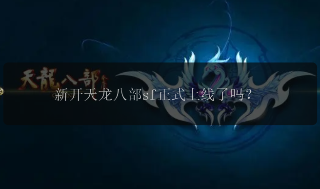 新开天龙八部sf正式上线了吗？