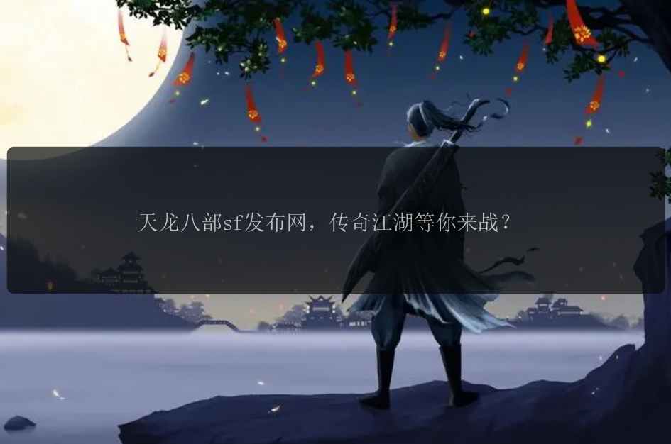 天龙八部sf发布网,传奇江湖等你来战?