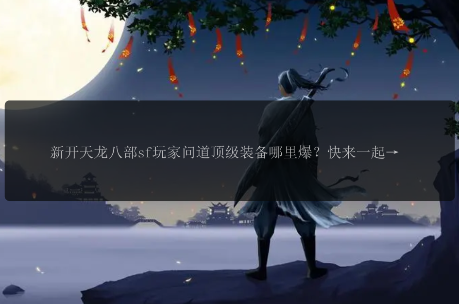 新开天龙八部sf玩家问道顶级装备哪里爆？快来一起探索感叹号！
