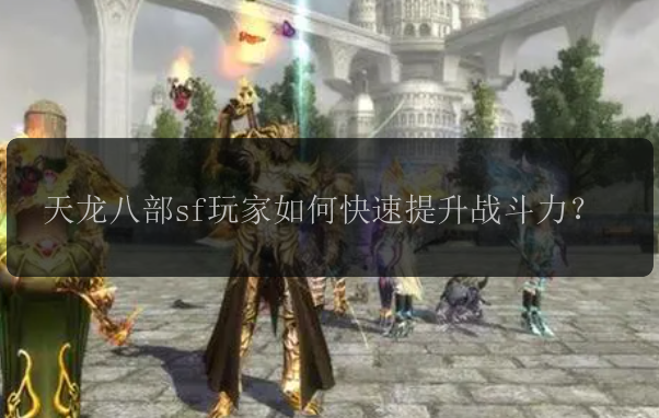 天龙八部sf玩家如何快速提升战斗力？