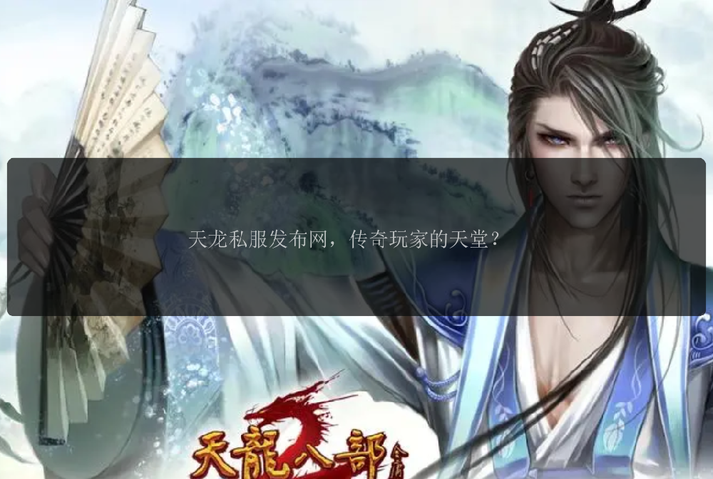 天龙私服发布网，传奇玩家的天堂？