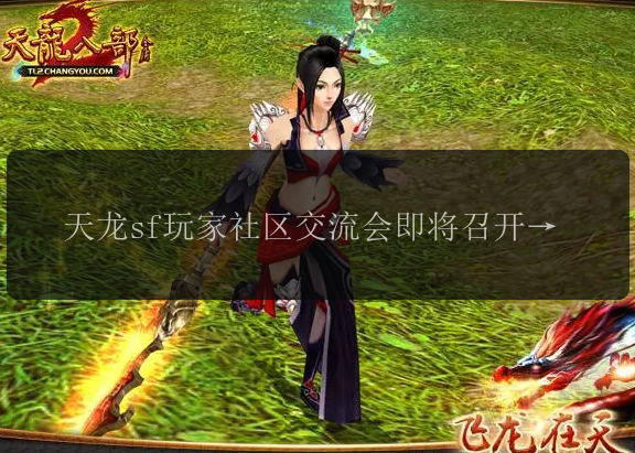 天龙sf玩家社区交流会即将召开？快来参与共襄盛举！