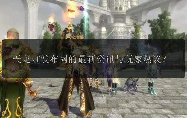 天龙sf发布网的最新资讯与玩家热议？