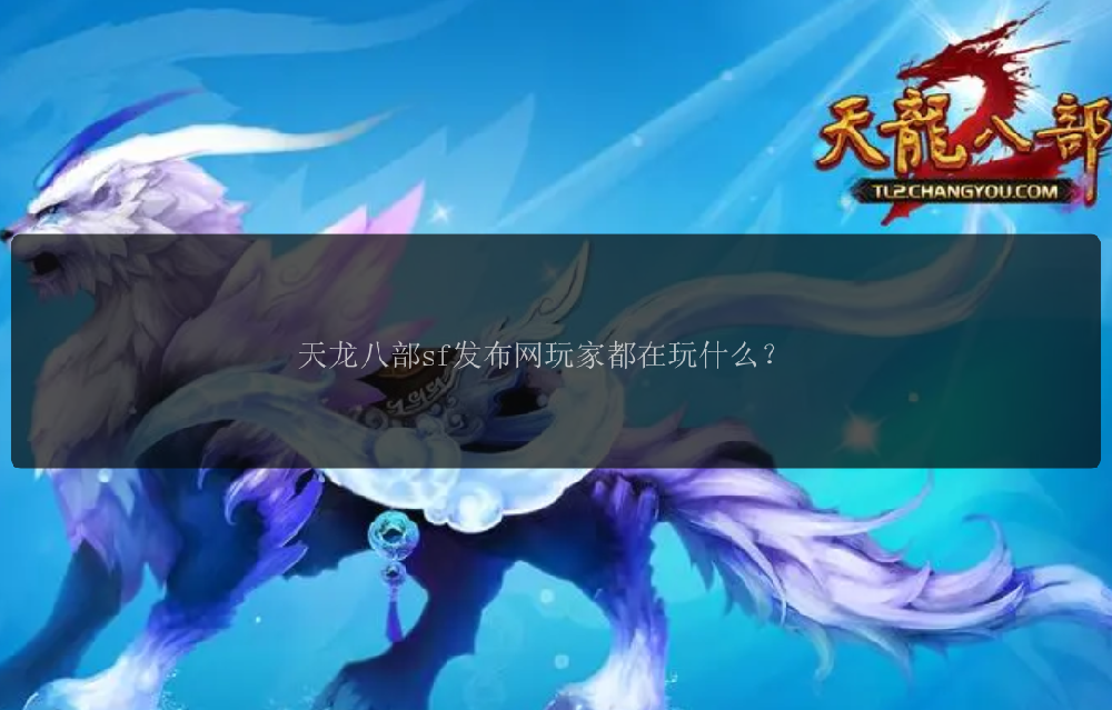 天龙八部sf发布网玩家都在玩什么？