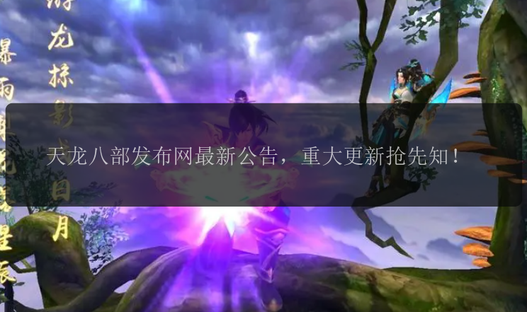 天龙八部发布网最新公告,重大更新抢先知!